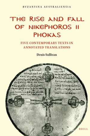 The Rise and Fall of Nikephoros II Phokas: Five Contemporary Texts in Annotated Translations de Denis Sullivan