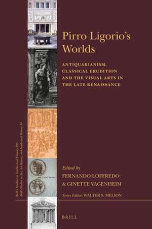 Pirro Ligorio’s Worlds: Antiquarianism, Classical Erudition and the Visual Arts in the Late Renaissance de Fernando Loffredo