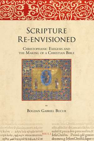 Scripture Re-envisioned: Christophanic Exegesis and the Making of a Christian Bible de Bogdan Gabriel Bucur