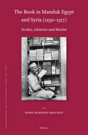 The Book in Mamluk Egypt and Syria (1250-1517): Scribes, Libraries and Market de Doris Behrens-Abouseif