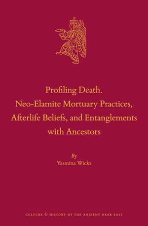 Profiling Death. Neo-Elamite Mortuary Practices, Afterlife Beliefs, and Entanglements with Ancestors de Yasmina Wicks