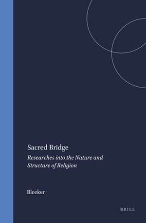 Sacred Bridge: Researches into the Nature and Structure of Religion de Bleeker