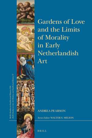 Gardens of Love and the Limits of Morality in Early Netherlandish Art de Andrea Pearson