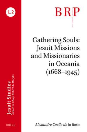 Gathering Souls: Jesuit Missions and Missionaries in Oceania (1668–1945): Brill's Research Perspectives in Jesuit Studies de Alexandre Coello de la Rosa