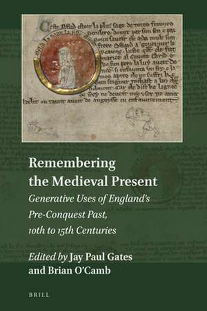 Remembering the Medieval Present: Generative Uses of England’s Pre-Conquest Past, 10th to 15th Centuries de Jay Paul Gates