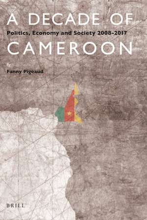 A Decade of Cameroon: Politics, Economy and Society 2008-2017 de Fanny Pigeaud