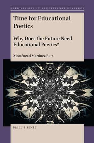 Time for Educational Poetics: Why Does the Future Need Educational Poetics? de Xicoténcatl Martínez Ruiz