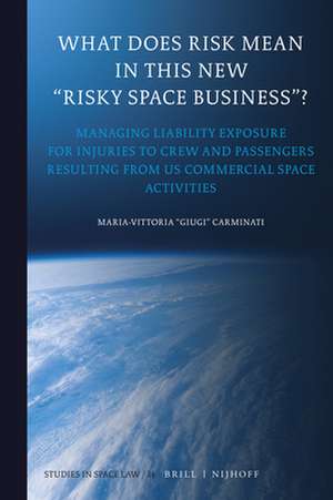 What Does Risk Mean in This New “Risky Space Business”?: Managing Liability Exposure for Injuries to Crew and Passengers Resulting from US Commercial Space Activities de Maria-Vittoria “Giugi” Carminati