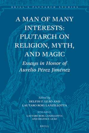 A Man of Many Interests: Plutarch on Religion, Myth, and Magic: Essays in Honor of Aurelio Pérez Jiménez de Delfim Ferreira Leão