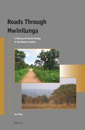 Roads Through Mwinilunga: A History of Social Change in Northwest Zambia de Iva Peša