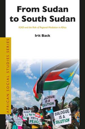 From Sudan to South Sudan: IGAD and the Role of Regional Mediation in Africa de Irit Back