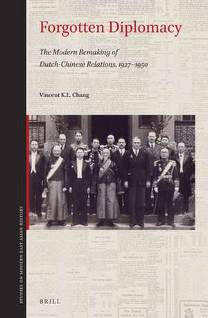 Forgotten Diplomacy: The Modern Remaking of Dutch-Chinese Relations, 1927–1950 de Vincent K.L. Chang