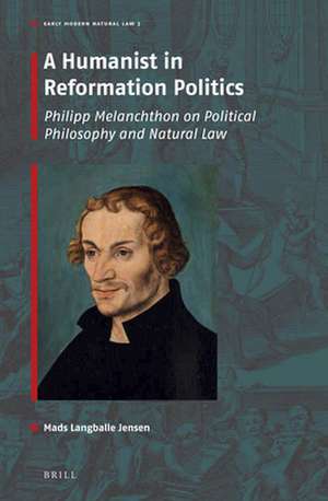 A Humanist in Reformation Politics: Philipp Melanchthon on Political Philosophy and Natural Law de Mads L. Jensen