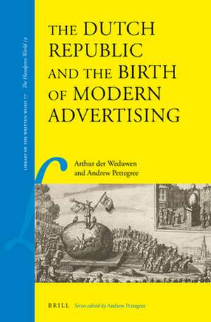 The Dutch Republic and the Birth of Modern Advertising de Arthur der Weduwen