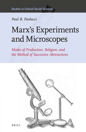 Marx’s Experiments and Microscopes: Modes of Production, Religion, and the Method of Successive Abstractions de Paul B. Paolucci