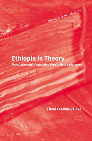 Ethiopia in Theory: Revolution and Knowledge Production, 1964-2016 de Elleni Centime Zeleke