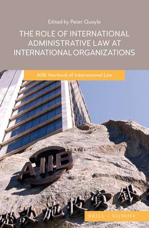 The Role of International Administrative Law at International Organizations: AIIB Yearbook of International Law 2020 de Peter Quayle