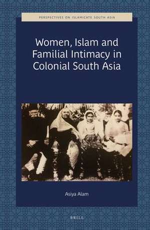 Women, Islam and Familial Intimacy in Colonial South Asia de Asiya Alam