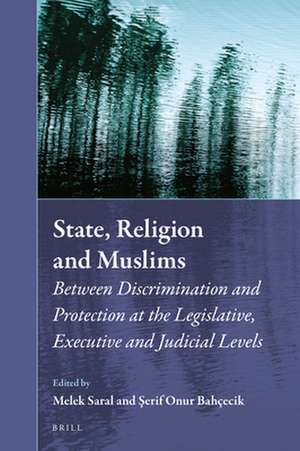 State, Religion and Muslims: Between Discrimination and Protection at the Legislative, Executive and Judicial Levels de Melek Saral