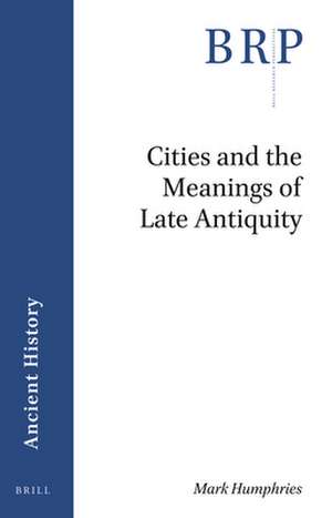 Cities and the Meanings of Late Antiquity de Mark Humphries