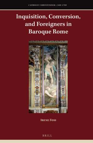 Inquisition, Conversion, and Foreigners in Baroque Rome de Irene Fosi