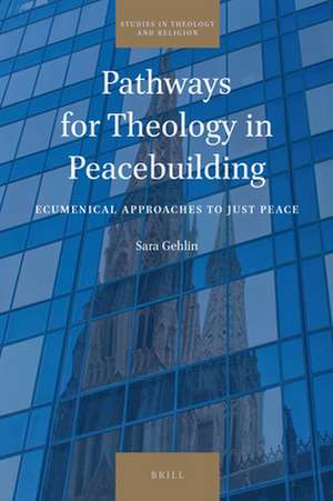 Pathways for Theology in Peacebuilding: Ecumenical Approaches to Just Peace de Sara Gehlin