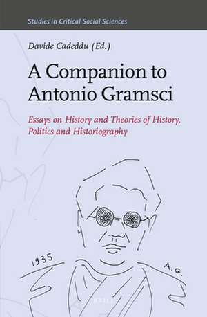 A Companion to Antonio Gramsci: Essays on History and Theories of History, Politics and Historiography de Davide Cadeddu