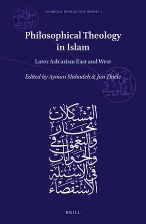 Philosophical Theology in Islam: Later Ashʿarism East and West de Ayman Shihadeh