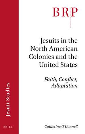 Jesuits in the North American Colonies and the United States: Faith, Conflict, Adaptation de Catherine O'Donnell