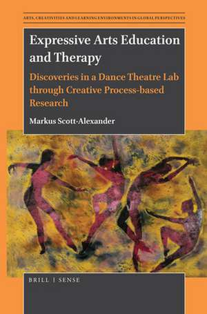 Expressive Arts Education and Therapy: Discoveries in a Dance Theatre Lab through Creative Process-based Research de Markus Scott-Alexander