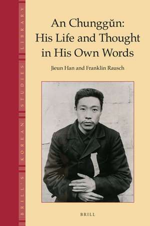 An Chunggŭn: His Life and Thought in His Own Words de Jieun Han