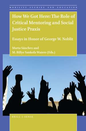 How We Got Here: The Role of Critical Mentoring and Social Justice Praxis: Essays in Honor of George W. Noblit de Marta Sánchez