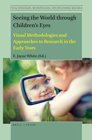 Seeing the World through Children’s Eyes: Visual Methodologies and Approaches to Research in the Early Years de E. Jayne White