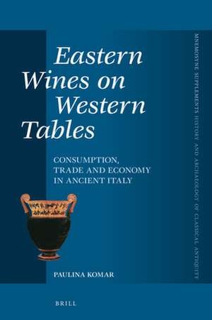 Eastern Wines on Western Tables: Consumption, Trade and Economy in Ancient Italy de Paulina Komar