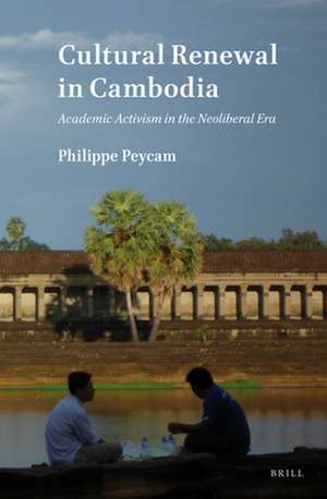 Cultural Renewal in Cambodia: Academic Activism in the Neoliberal Era de Philippe Peycam