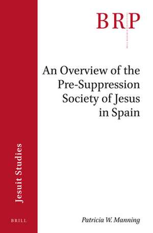 An Overview of the Pre-suppression Society of Jesus in Spain : Brill's Research Perspectives in Jesuit Studies de Patricia W. Manning