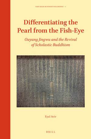 Differentiating the Pearl from the Fish-Eye: Ouyang Jingwu and the Revival of Scholastic Buddhism de Eyal Aviv