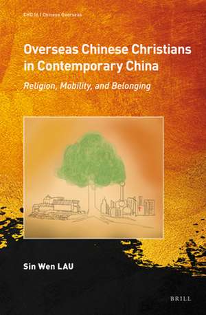 Overseas Chinese Christians in Contemporary China: Religion, Mobility, and Belonging de Sin Wen Lau