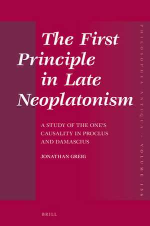 The First Principle in Late Neoplatonism: A Study of the One’s Causality in Proclus and Damascius de Jonathan Greig