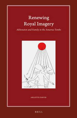 Renewing Royal Imagery: Akhenaten and Family in the Amarna Tombs de Arlette David