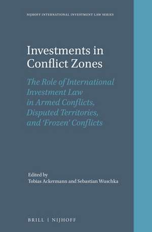 Investments in Conflict Zones: The Role of International Investment Law in Armed Conflicts, Disputed Territories, and ‘Frozen’ Conflicts de Tobias Ackermann