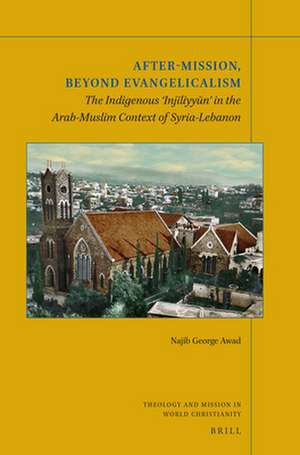 After-Mission, Beyond Evangelicalism: The Indigenous ‘Injīliyyūn’ in the Arab-Muslim Context of Syria-Lebanon de Najib George Awad