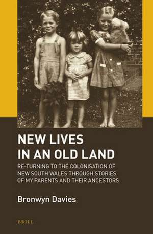 New Lives in an Old Land: Re-turning to the Colonisation of New South Wales through Stories of My Parents and Their Ancestors de Bronwyn Davies