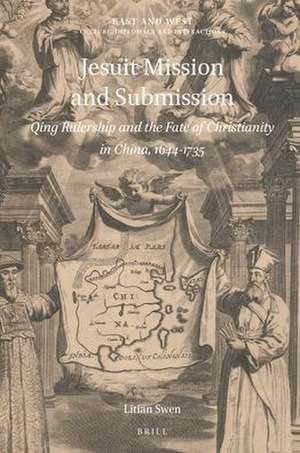 Jesuit Mission and Submission: Qing Rulership and the Fate of Christianity in China, 1644-1735 de Litian Swen