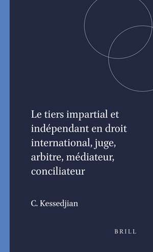 Le tiers impartial et indépendant en droit international, juge, arbitre, médiateur, conciliateur de Catherine Kessedjian