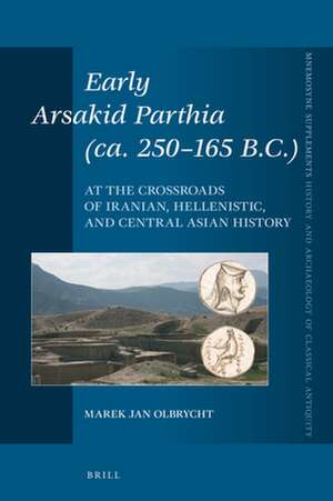 Early Arsakid Parthia (ca. 250-165 B.C.): At the Crossroads of Iranian, Hellenistic, and Central Asian History de Marek Jan Olbrycht