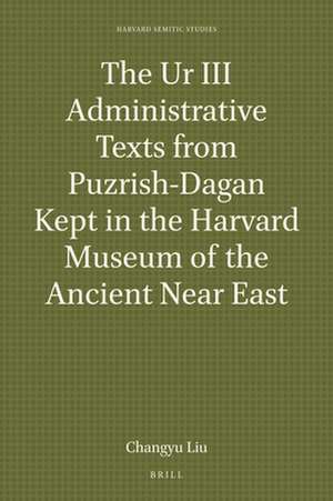 The Ur III Administrative Texts from Puzrish-Dagan Kept in the Harvard Museum of the Ancient Near East de Changyu Liu