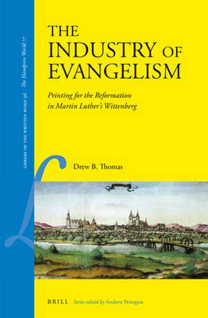 The Industry of Evangelism: Printing for the Reformation in Martin Luther’s Wittenberg de Drew B. Thomas