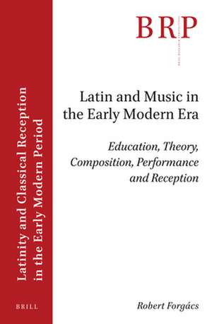 Latin and Music in the Early Modern Era: Education, Theory, Composition, Performance and Reception de Robert Forgács