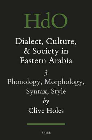 Dialect, Culture, and Society in Eastern Arabia, Volume 3: Phonology, Morphology, Syntax, Style de Clive Holes